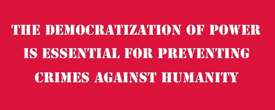 The democratization of power is essential for preventing crimes against humanity.